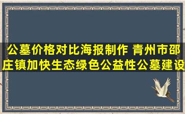 公墓价格对比海报制作 青州市邵庄镇加快生态绿色公益性公墓建设